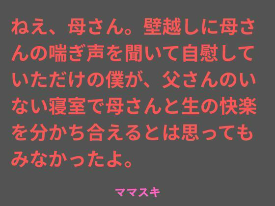 【ねえ、母さん。壁越しに母さんの喘ぎ声を聞いて自慰していただけの僕が、父さんのいない寝室で母さんと生の快楽を分かち合えるとは思ってもみなかったよ。】ママスキ