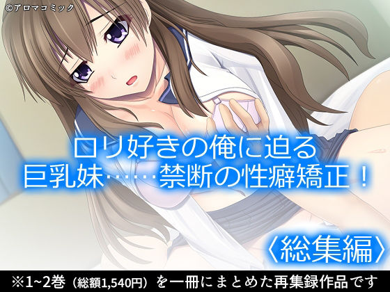 【ロリ好きの俺に迫る巨乳妹……禁断の性癖矯正！  ＜総集編＞】アロマコミック