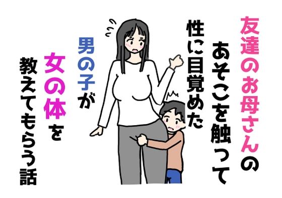 【友達のお母さんのあそこを触って性に目覚めた男の子が女の体を教えてもらう話】ニホンツノ王