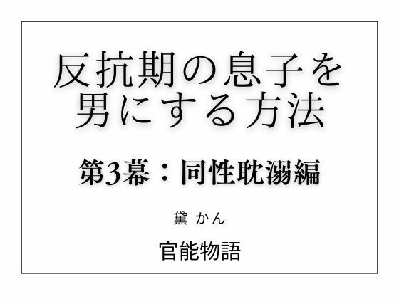 【反抗期の息子を男にする方法 第3幕:同性耽溺編】官能物語