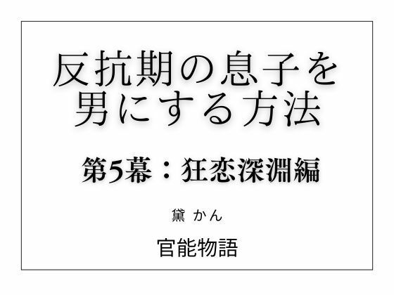【反抗期の息子を男にする方法 第5幕:狂恋深淵編】官能物語