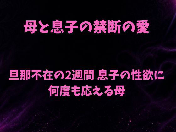 【母と息子の禁断の愛〜旦那不在の2週間 息子の性欲に何度も応える母〜】欲望愛着