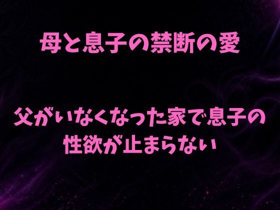 【母と息子の禁断の愛〜父がいなくなった家で息子の性欲が止まらない〜】欲望愛着