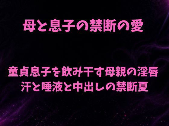【母と息子の禁断の愛〜童貞息子を飲み干す母親の淫唇  汗と唾液と中出しの禁断夏〜】欲望愛着