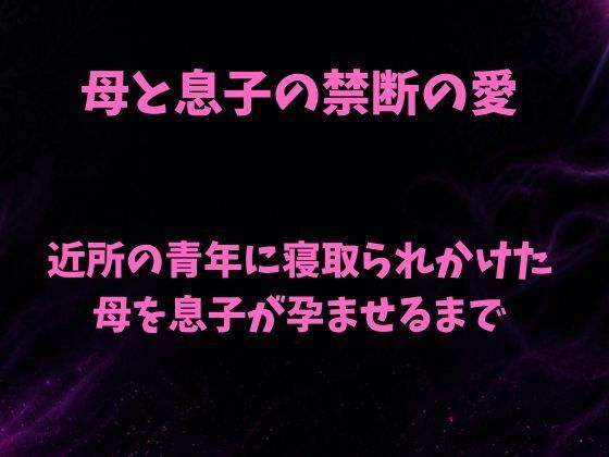 【母と息子の禁断の愛〜近所の青年に寝取られかけた母を息子が孕ませるまで〜】欲望愛着