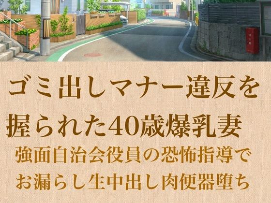 【【人妻調教】ゴミ出しマナー違反を握られた40歳爆乳妻〜強面自治会長の恐怖指導でお漏らし生中出し肉便器堕ち〜】青いらいおん