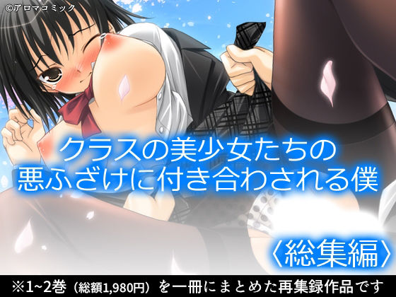 【クラスの美少女たちの悪ふざけに付き合わされる僕  ＜総集編＞】アロマコミック