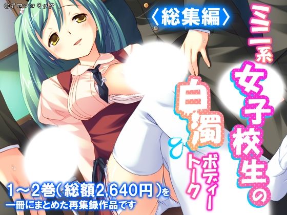 【ミニ系女子校生の白濁ボディートーク  ＜総集編＞】アロマコミック