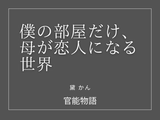 【僕の部屋だけ、母が恋人になる世界】官能物語