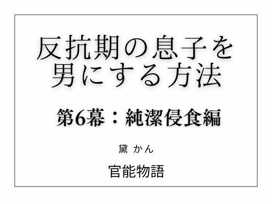 【反抗期の息子を男にする方法 第6幕:純潔侵食編】官能物語